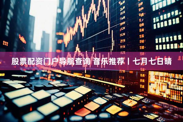 股票配资门户导航查询 音乐推荐丨七月七日晴